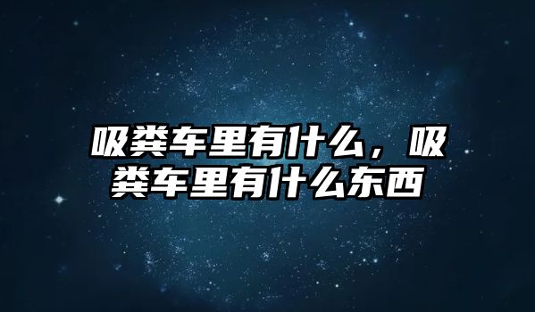 吸糞車?yán)镉惺裁?，吸糞車?yán)镉惺裁礀|西