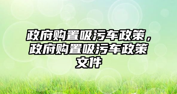 政府購置吸污車政策，政府購置吸污車政策文件