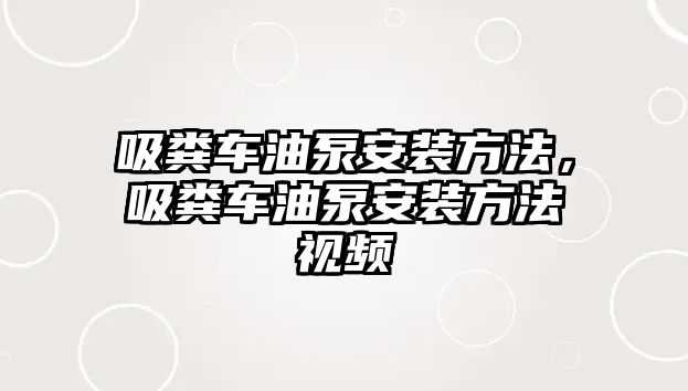 吸糞車油泵安裝方法，吸糞車油泵安裝方法視頻