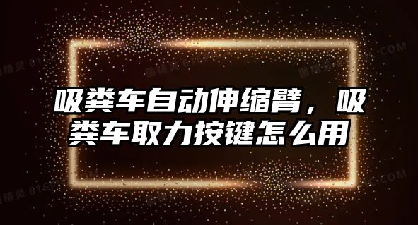 吸糞車自動(dòng)伸縮臂，吸糞車取力按鍵怎么用