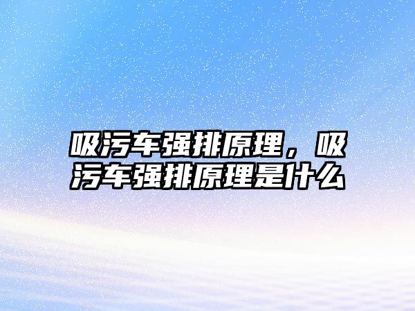 吸污車強(qiáng)排原理，吸污車強(qiáng)排原理是什么