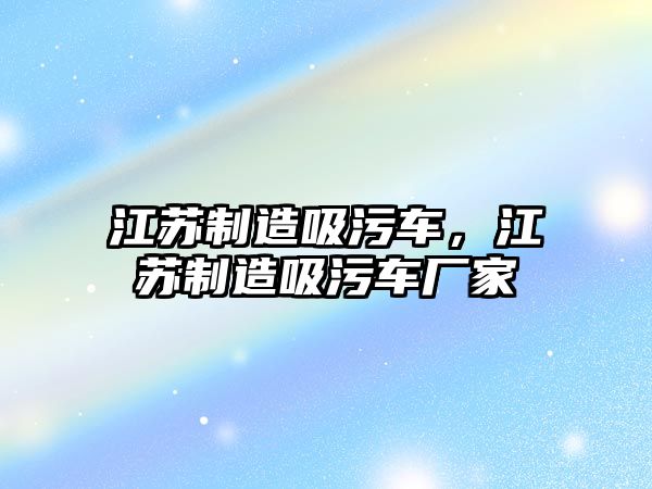 江蘇制造吸污車，江蘇制造吸污車廠家