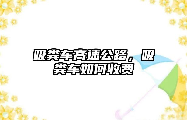 吸糞車高速公路，吸糞車如何收費(fèi)