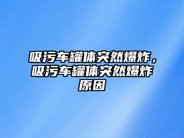 吸污車罐體突然爆炸，吸污車罐體突然爆炸原因