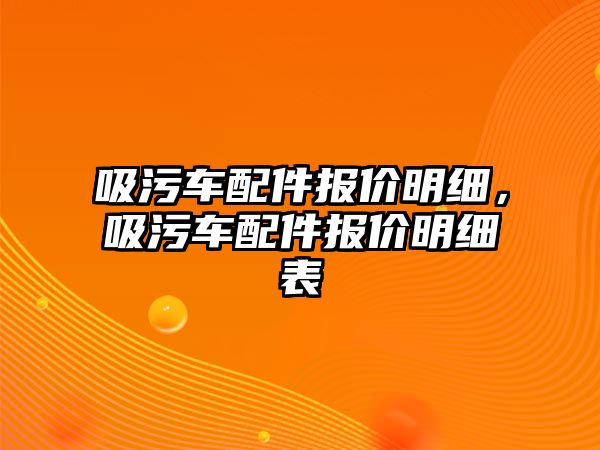 吸污車配件報(bào)價(jià)明細(xì)，吸污車配件報(bào)價(jià)明細(xì)表