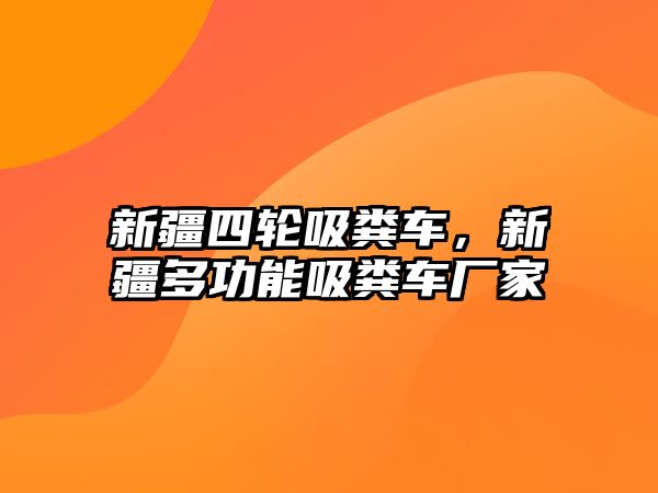 新疆四輪吸糞車，新疆多功能吸糞車廠家