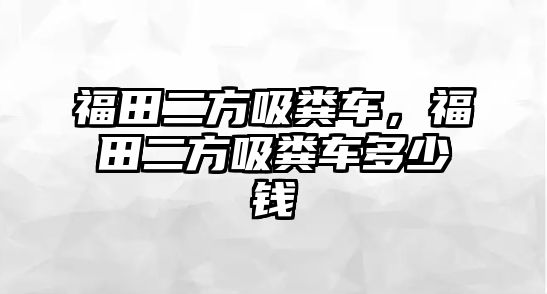 福田二方吸糞車，福田二方吸糞車多少錢