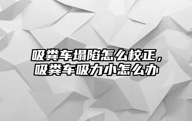 吸糞車塌陷怎么校正，吸糞車吸力小怎么辦