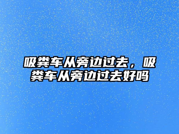 吸糞車從旁邊過去，吸糞車從旁邊過去好嗎