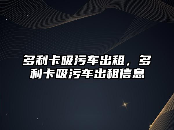 多利卡吸污車出租，多利卡吸污車出租信息