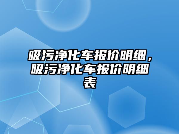 吸污凈化車報價明細(xì)，吸污凈化車報價明細(xì)表