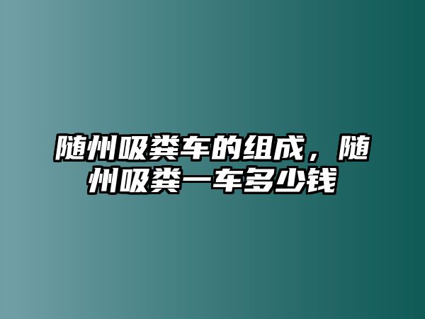 隨州吸糞車的組成，隨州吸糞一車多少錢