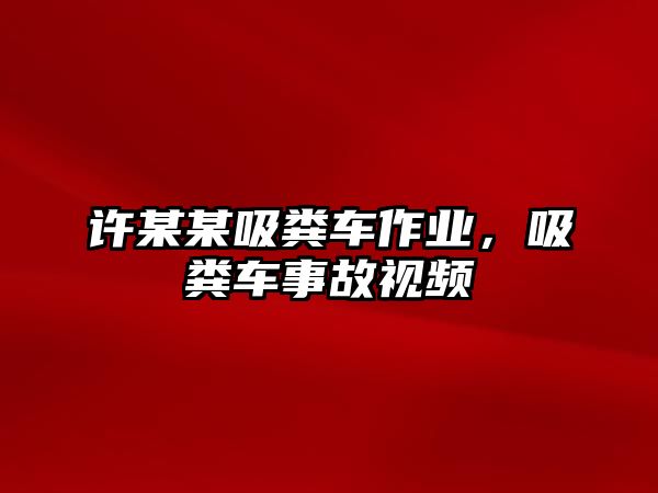 許某某吸糞車作業(yè)，吸糞車事故視頻