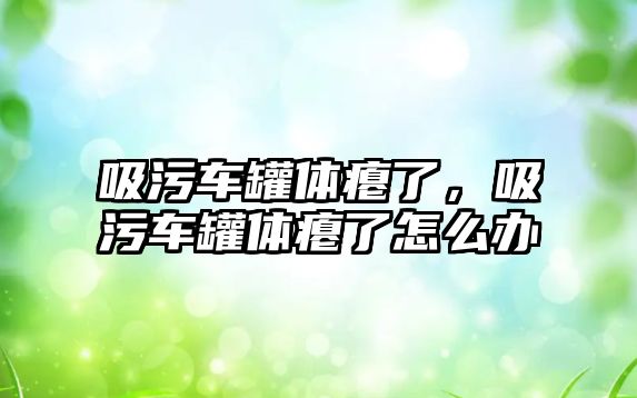 吸污車罐體癟了，吸污車罐體癟了怎么辦