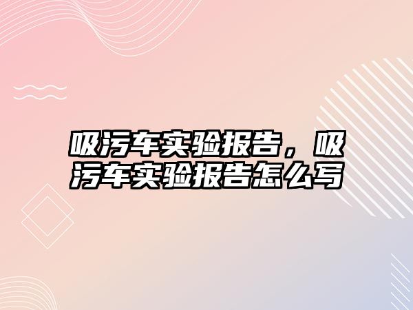 吸污車實驗報告，吸污車實驗報告怎么寫