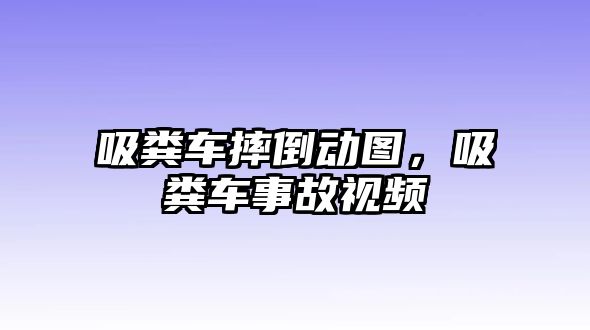 吸糞車摔倒動(dòng)圖，吸糞車事故視頻