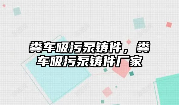 糞車吸污泵鑄件，糞車吸污泵鑄件廠家