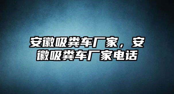 安徽吸糞車廠家，安徽吸糞車廠家電話