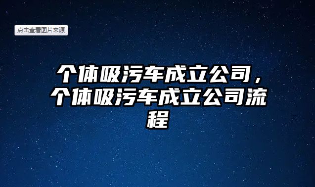 個(gè)體吸污車(chē)成立公司，個(gè)體吸污車(chē)成立公司流程