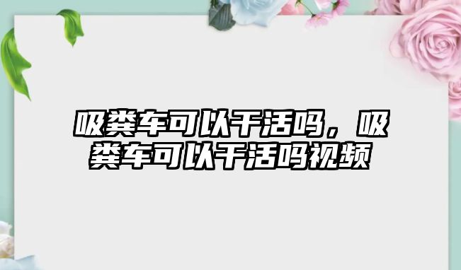 吸糞車可以干活嗎，吸糞車可以干活嗎視頻