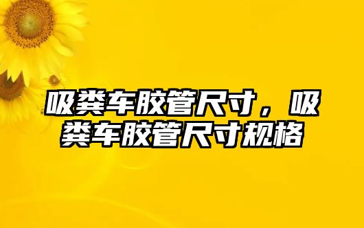 吸糞車膠管尺寸，吸糞車膠管尺寸規(guī)格