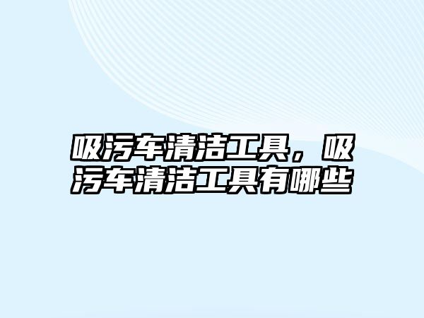 吸污車清潔工具，吸污車清潔工具有哪些