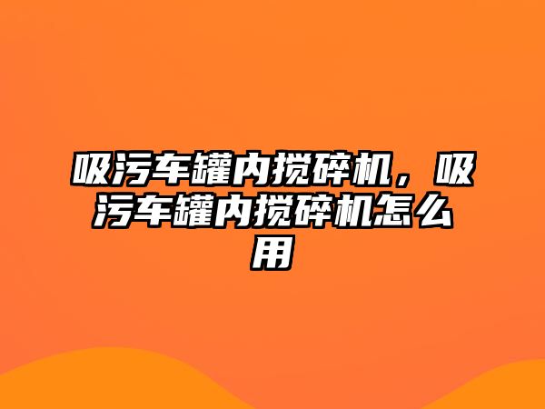 吸污車罐內(nèi)攪碎機，吸污車罐內(nèi)攪碎機怎么用