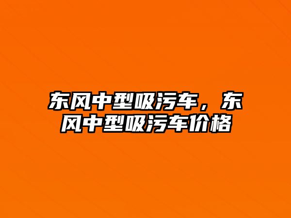 東風(fēng)中型吸污車，東風(fēng)中型吸污車價格