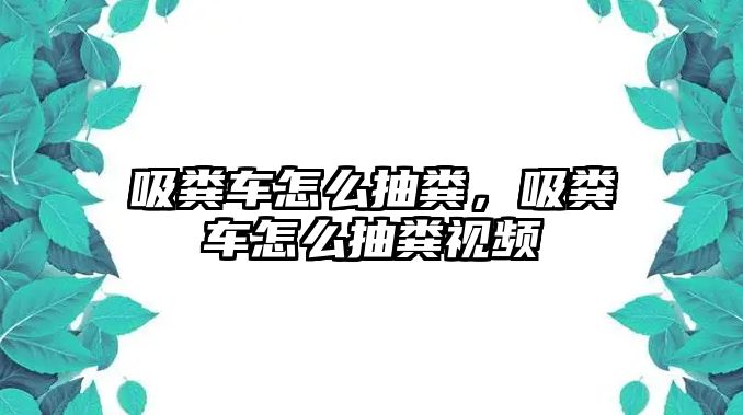 吸糞車怎么抽糞，吸糞車怎么抽糞視頻