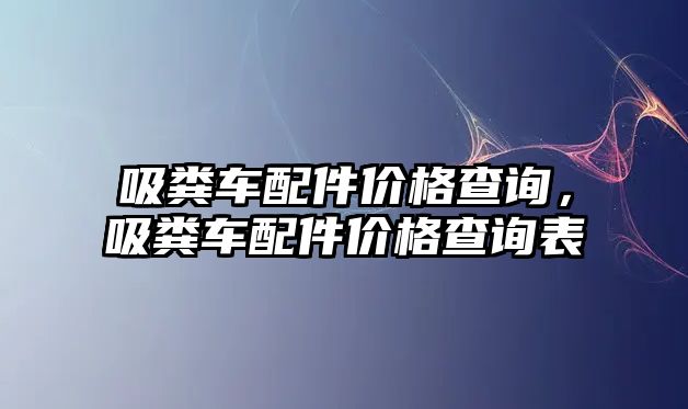 吸糞車配件價(jià)格查詢，吸糞車配件價(jià)格查詢表