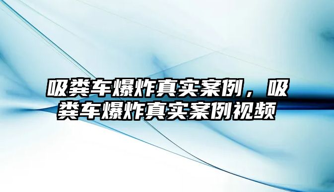 吸糞車爆炸真實案例，吸糞車爆炸真實案例視頻