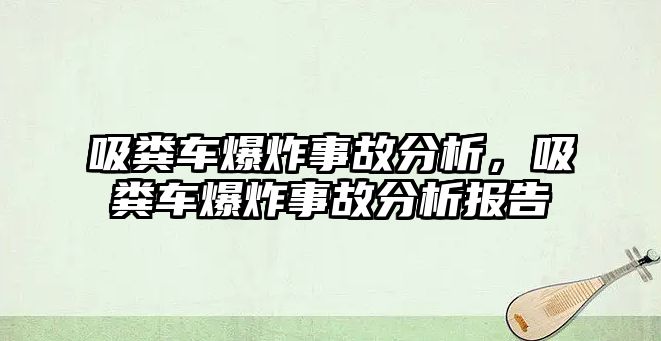 吸糞車爆炸事故分析，吸糞車爆炸事故分析報(bào)告