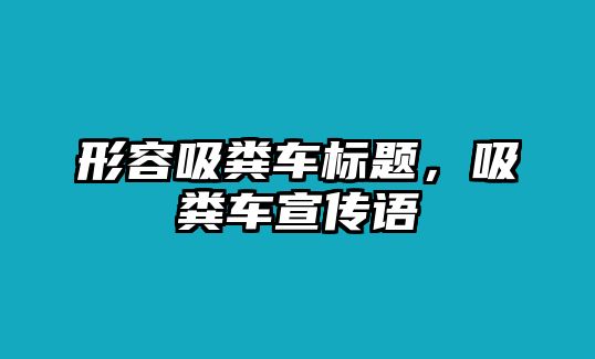 形容吸糞車標題，吸糞車宣傳語