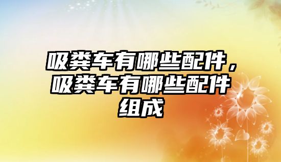 吸糞車有哪些配件，吸糞車有哪些配件組成