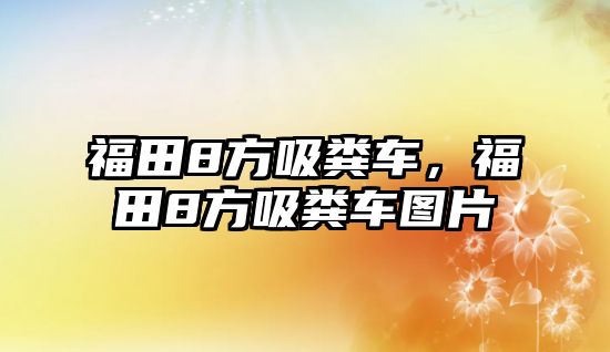 福田8方吸糞車，福田8方吸糞車圖片