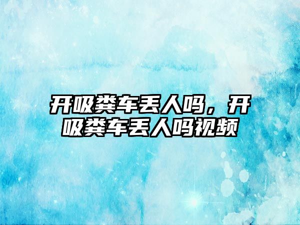 開吸糞車丟人嗎，開吸糞車丟人嗎視頻