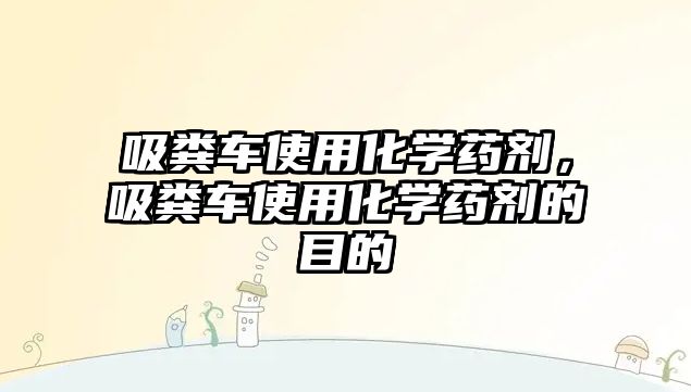 吸糞車使用化學藥劑，吸糞車使用化學藥劑的目的