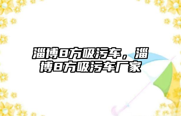 淄博8方吸污車，淄博8方吸污車廠家