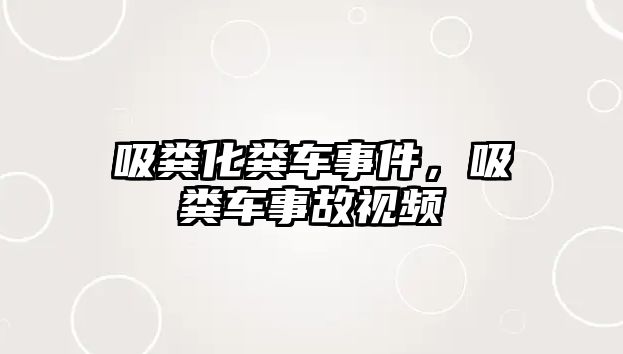 吸糞化糞車事件，吸糞車事故視頻