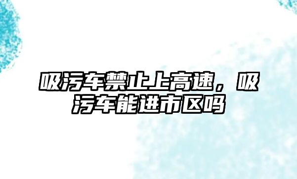 吸污車禁止上高速，吸污車能進(jìn)市區(qū)嗎