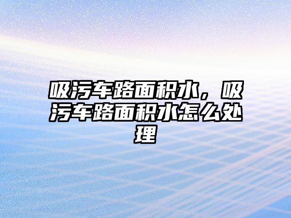 吸污車路面積水，吸污車路面積水怎么處理