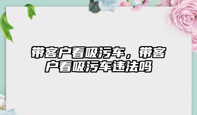 帶客戶看吸污車，帶客戶看吸污車違法嗎