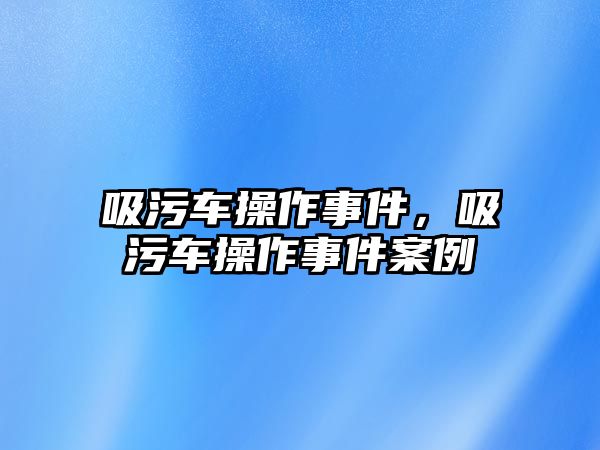 吸污車操作事件，吸污車操作事件案例