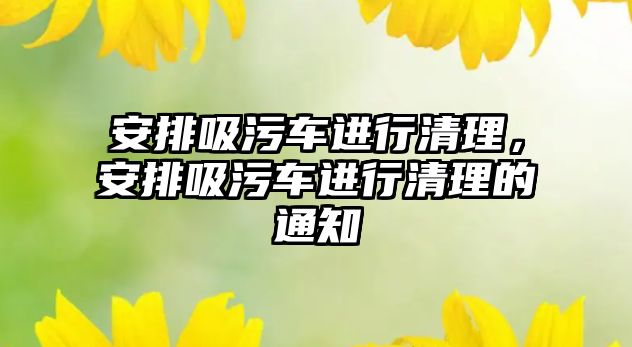 安排吸污車進行清理，安排吸污車進行清理的通知