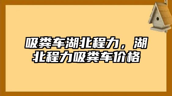 吸糞車湖北程力，湖北程力吸糞車價(jià)格