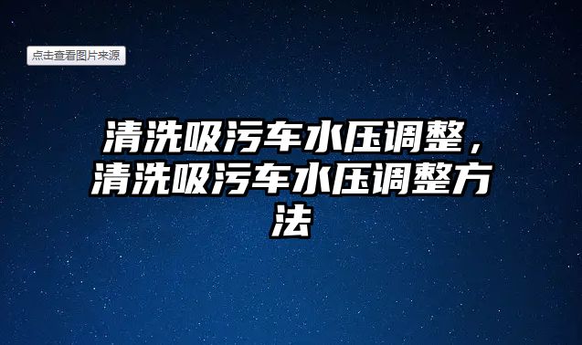 清洗吸污車(chē)水壓調(diào)整，清洗吸污車(chē)水壓調(diào)整方法