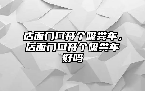 店面門口開個(gè)吸糞車，店面門口開個(gè)吸糞車好嗎