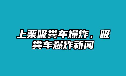 上栗吸糞車爆炸，吸糞車爆炸新聞