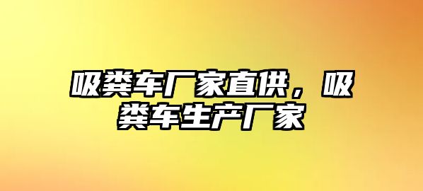 吸糞車廠家直供，吸糞車生產(chǎn)廠家