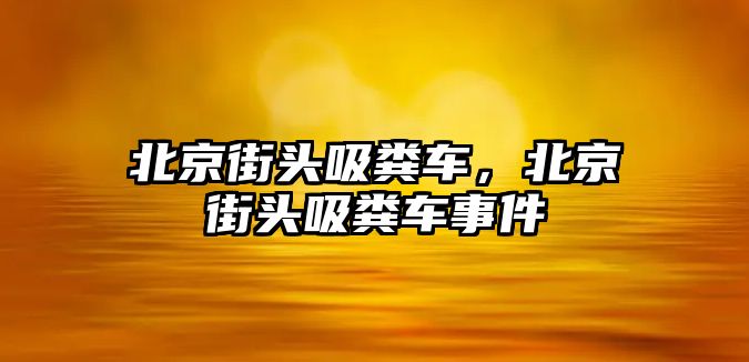 北京街頭吸糞車，北京街頭吸糞車事件